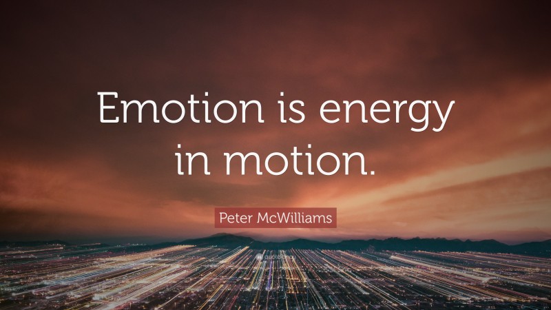Peter McWilliams Quote: “Emotion is energy in motion.”