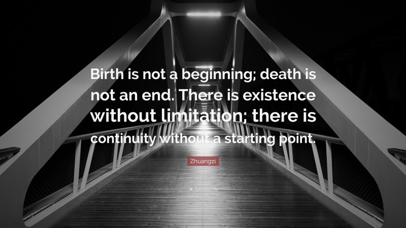 Zhuangzi Quote: “Birth is not a beginning; death is not an end. There is existence without limitation; there is continuity without a starting point.”
