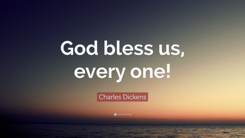 Charles Dickens Quote: “God bless us, every one!”