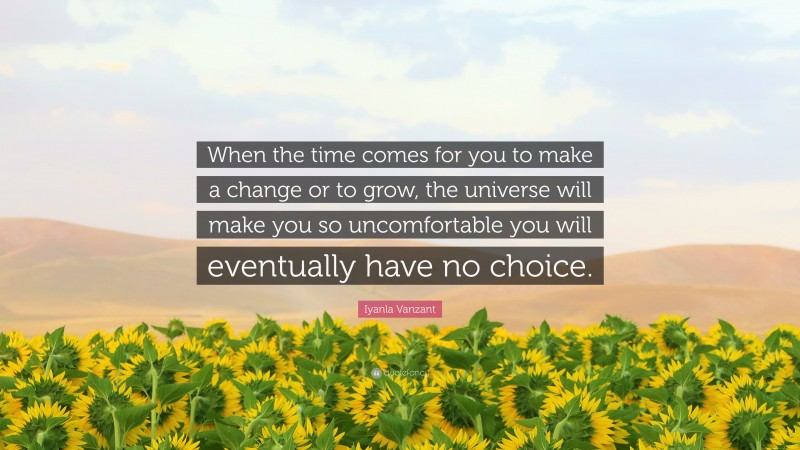Iyanla Vanzant Quote: “When the time comes for you to make a change or to grow, the universe will make you so uncomfortable you will eventually have no choice.”