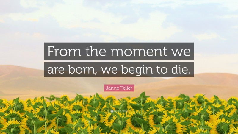 Janne Teller Quote: “From the moment we are born, we begin to die.”