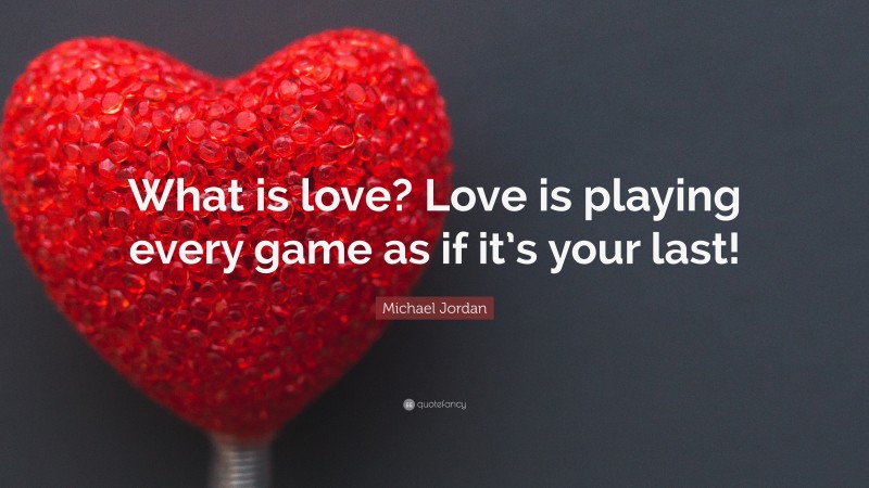 Michael Jordan Quote: “What is love? Love is playing every game as if it’s your last!”