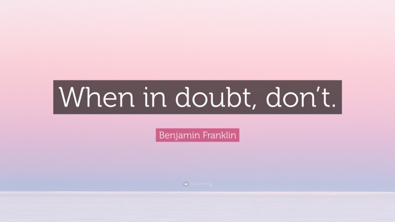Benjamin Franklin Quote: “When in doubt, don’t.”