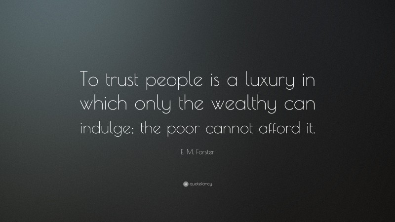 E. M. Forster Quote: “To trust people is a luxury in which only the wealthy can indulge; the poor cannot afford it.”