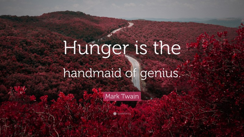 Mark Twain Quote: “Hunger is the handmaid of genius.”