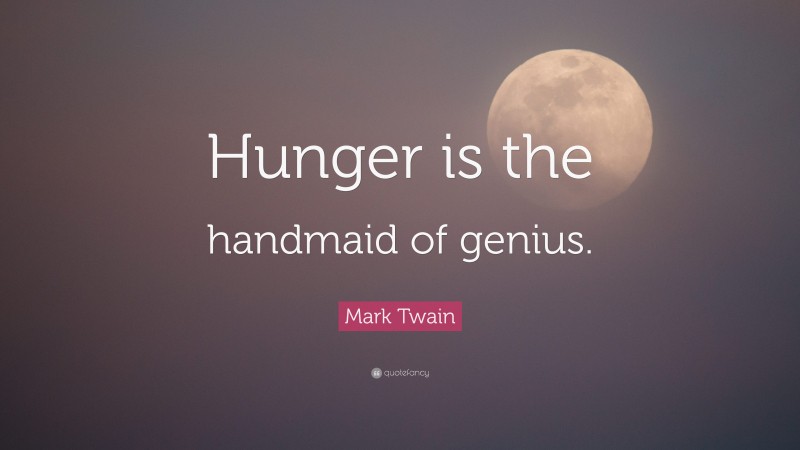 Mark Twain Quote: “Hunger is the handmaid of genius.”