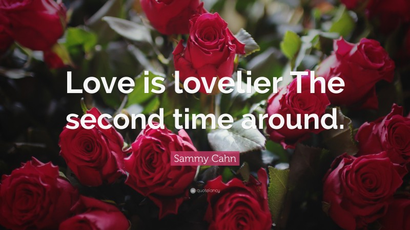 Sammy Cahn Quote: “Love is lovelier The second time around.”