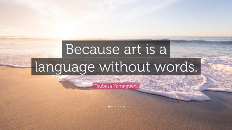 Tsubasa Yamaguchi Quote: “Because art is a language without words.”