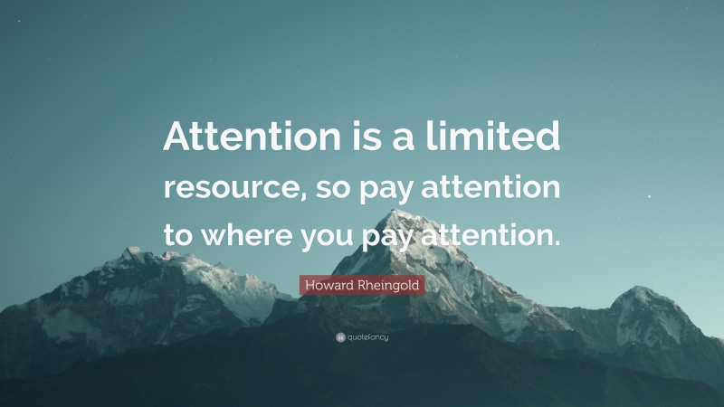 Howard Rheingold Quote: “Attention is a limited resource, so pay attention to where you pay attention.”