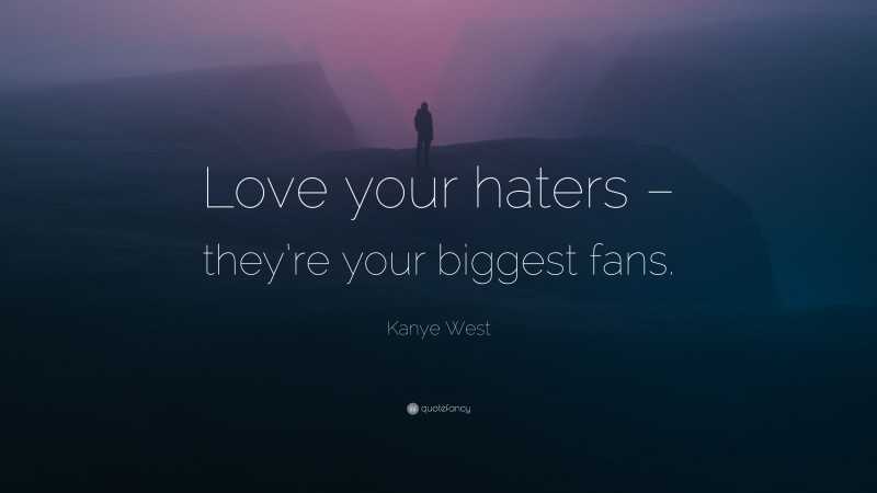 Kanye West Quote: “Love your haters – they’re your biggest fans.”