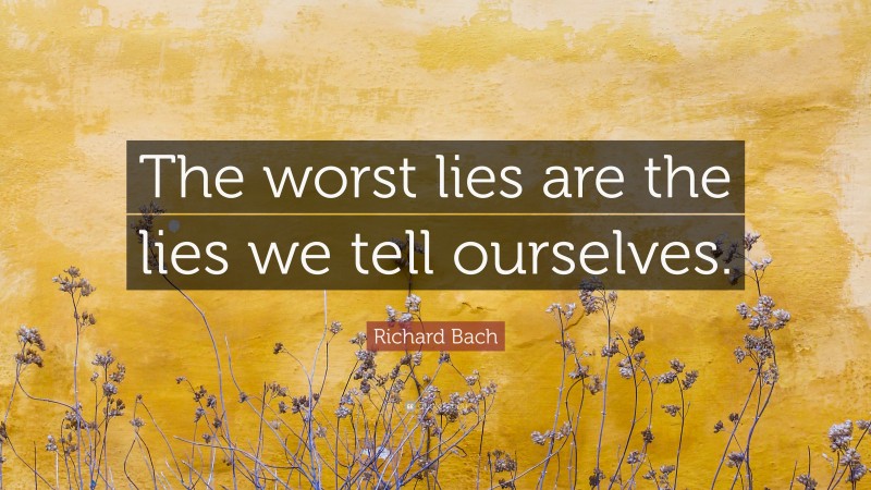 Richard Bach Quote: “The worst lies are the lies we tell ourselves.”