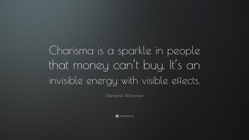 Marianne Williamson Quote: “Charisma is a sparkle in people that money can’t buy. It’s an invisible energy with visible effects.”