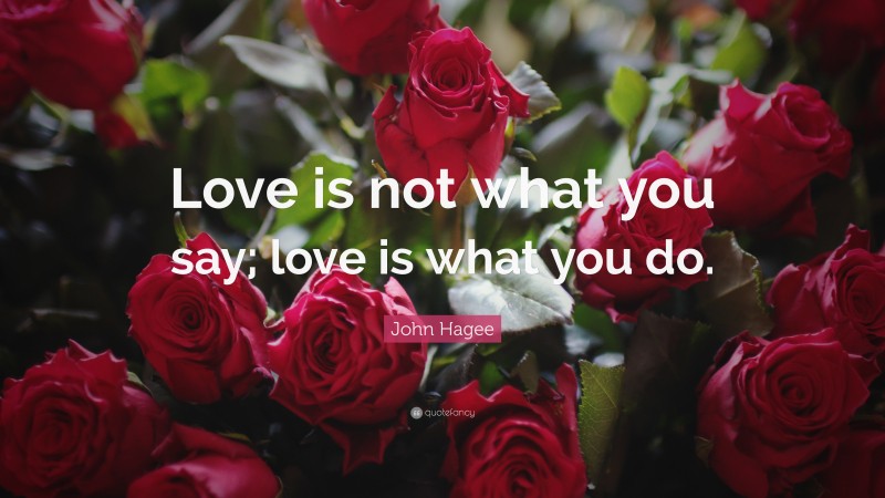 John Hagee Quote: “Love is not what you say; love is what you do.”