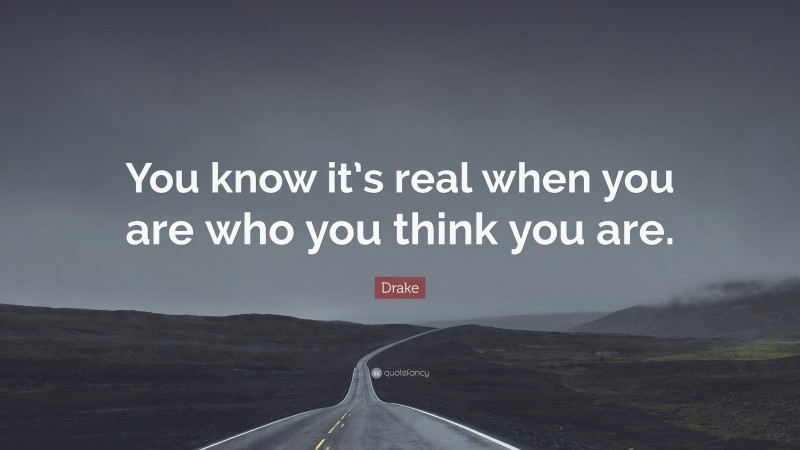 Drake Quote: “You know it’s real when you are who you think you are.”