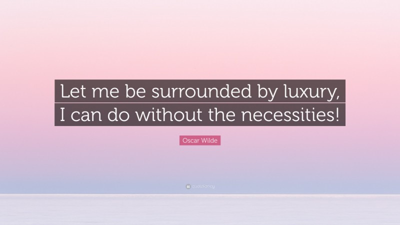 Oscar Wilde Quote: “Let me be surrounded by luxury, I can do without the necessities!”