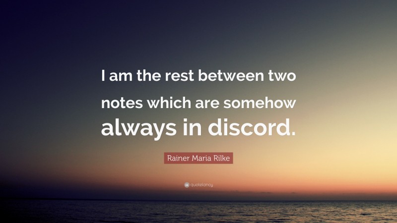Rainer Maria Rilke Quote: “I am the rest between two notes which are somehow always in discord.”