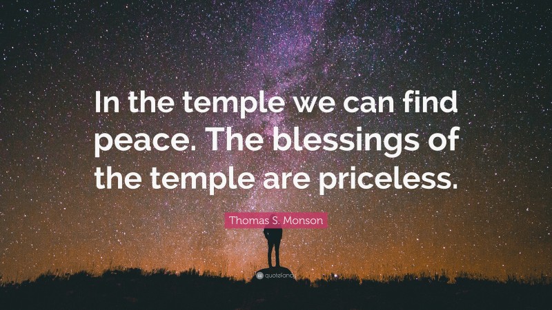 Thomas S. Monson Quote: “In the temple we can find peace. The blessings of the temple are priceless.”