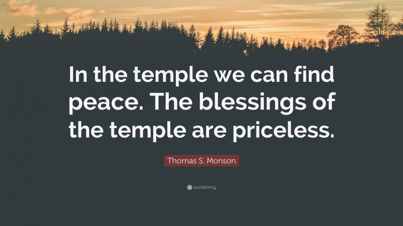 Thomas S. Monson Quote: “In the temple we can find peace. The blessings of the temple are priceless.”