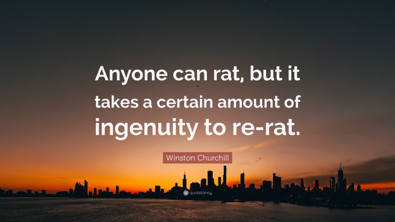 Winston Churchill Quote: “Anyone can rat, but it takes a certain amount of ingenuity to re-rat.”