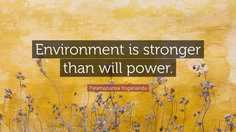Paramahansa Yogananda Quote: “Environment is stronger than will power.”
