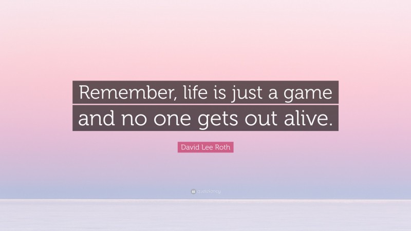 David Lee Roth Quote: “Remember, life is just a game and no one gets out alive.”