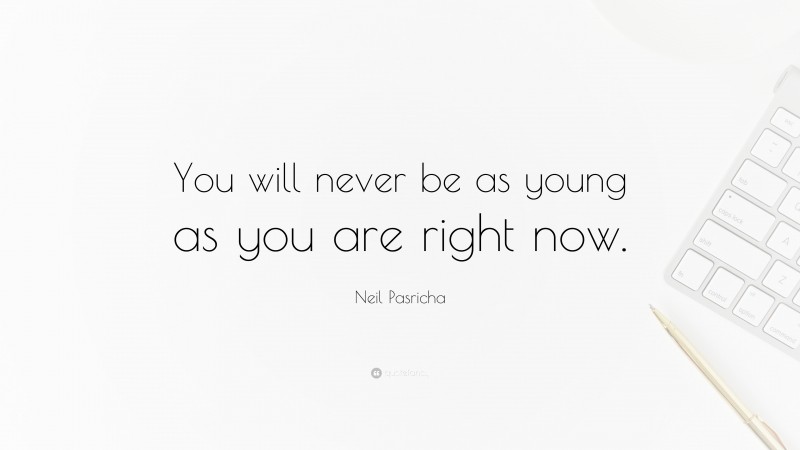 Neil Pasricha Quote: “You will never be as young as you are right now.”