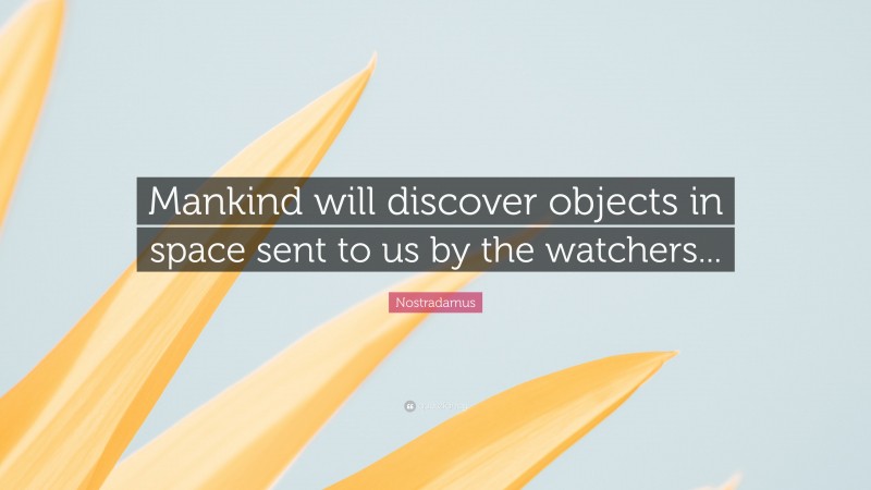 Nostradamus Quote: “Mankind will discover objects in space sent to us by the watchers...”