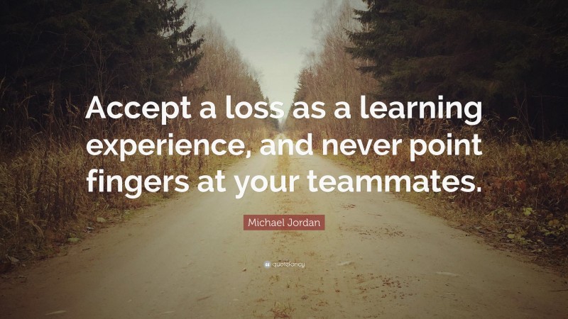 Michael Jordan Quote: “Accept a loss as a learning experience, and never point fingers at your teammates.”