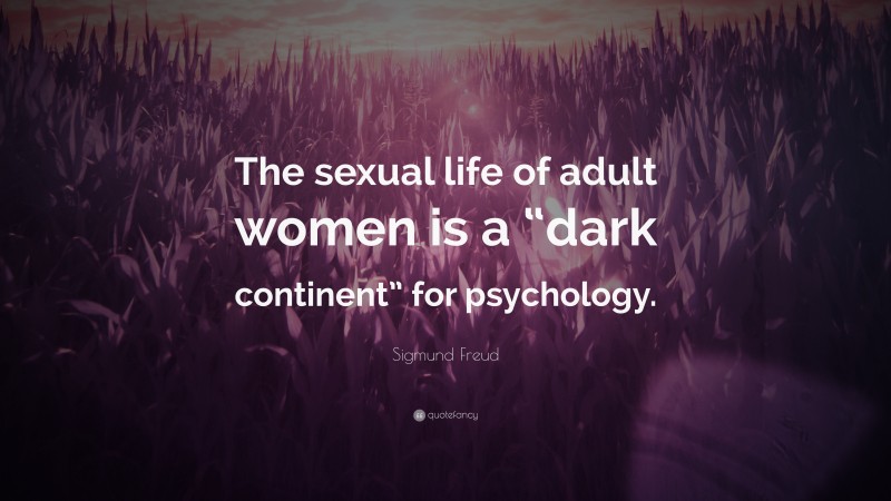 Sigmund Freud Quote: “The sexual life of adult women is a “dark continent” for psychology.”