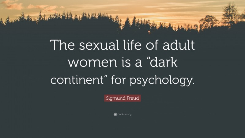 Sigmund Freud Quote: “The sexual life of adult women is a “dark continent” for psychology.”