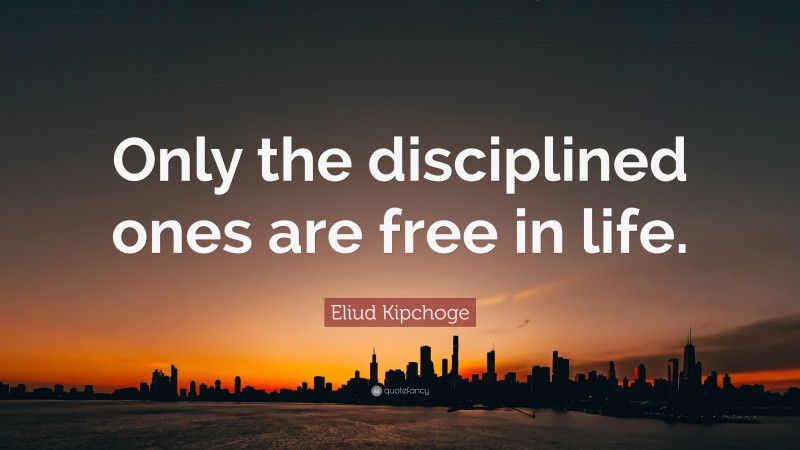Eliud Kipchoge Quote: “Only the disciplined ones are free in life.”