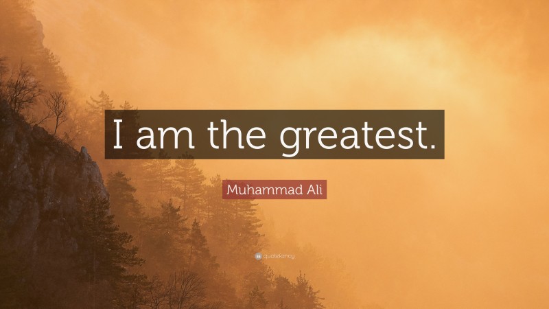 Muhammad Ali Quote: “I am the greatest.”