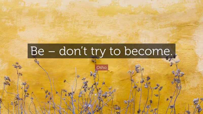 Osho Quote: “Be – don’t try to become.”