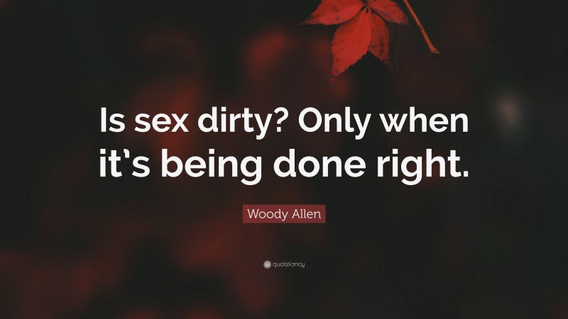 Woody Allen Quote: “Is sex dirty? Only when it’s being done right.”