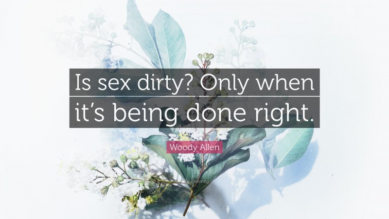 Woody Allen Quote: “Is sex dirty? Only when it’s being done right.”