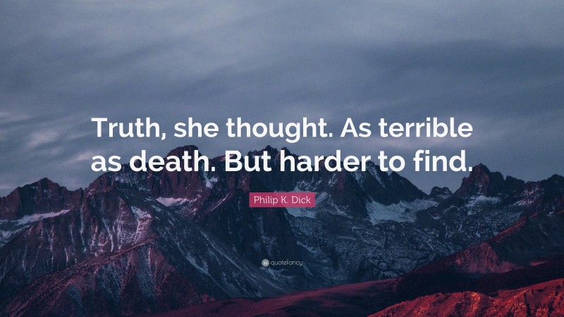 Philip K. Dick Quote: “Truth, she thought. As terrible as death. But harder to find.”