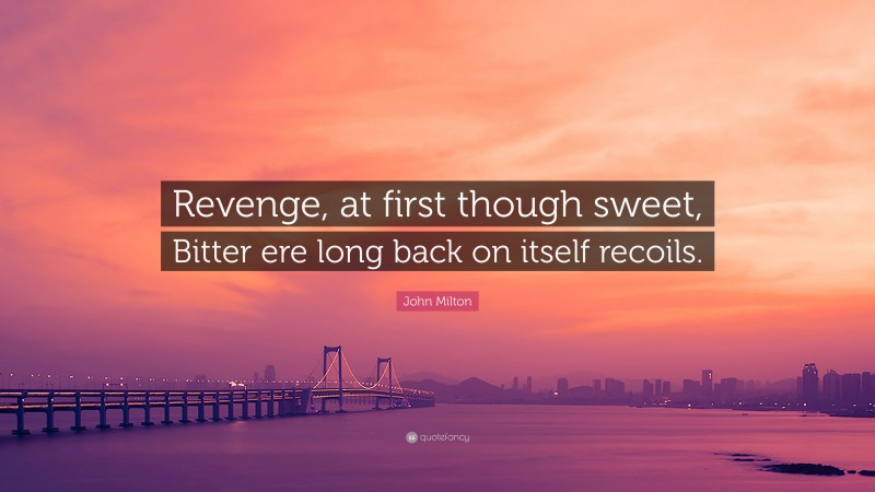 John Milton Quote: “Revenge, at first though sweet, Bitter ere long back on itself recoils.”