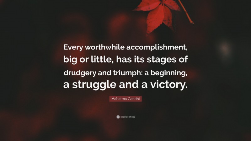 Mahatma Gandhi Quote: “Every worthwhile accomplishment, big or little, has its stages of drudgery and triumph: a beginning, a struggle and a victory.”