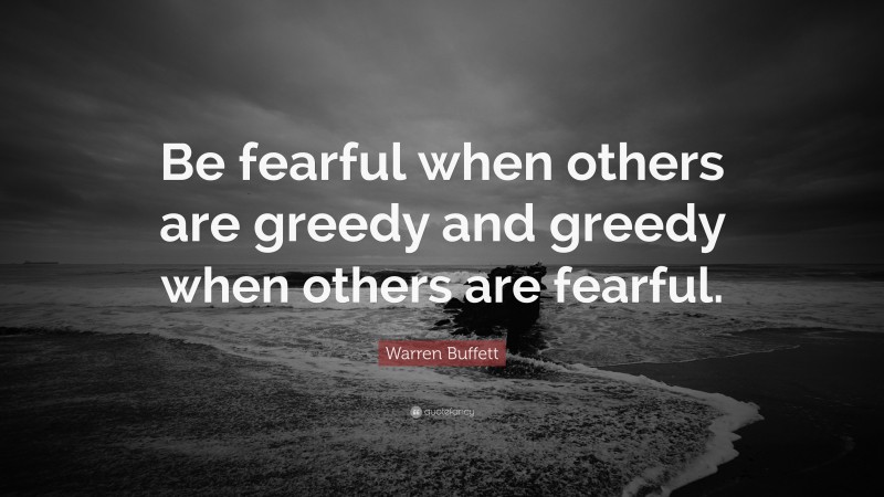 Warren Buffett Quote: “Be fearful when others are greedy and greedy when others are fearful.”