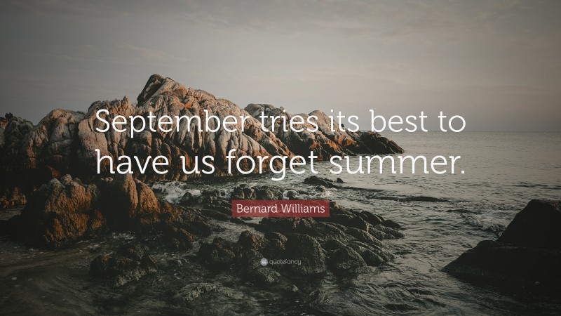 Bernard Williams Quote: “September tries its best to have us forget summer.”