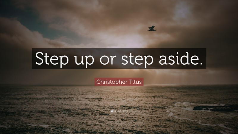 Christopher Titus Quote: “Step up or step aside.”