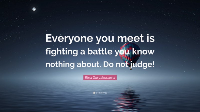 Rina Suryakusuma Quote: “Everyone you meet is fighting a battle you know nothing about. Do not judge!”