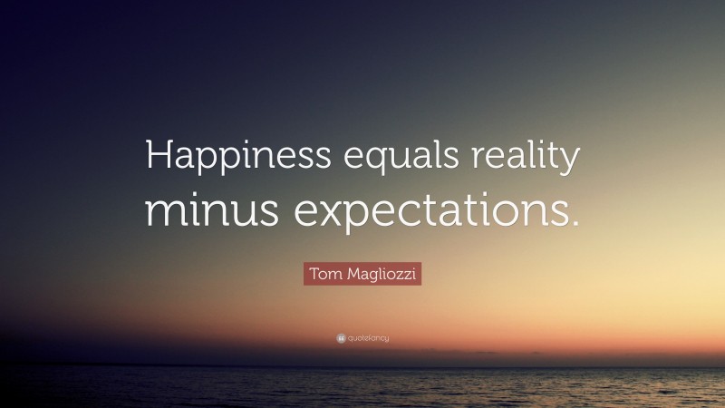 Tom Magliozzi Quote: “Happiness equals reality minus expectations.”
