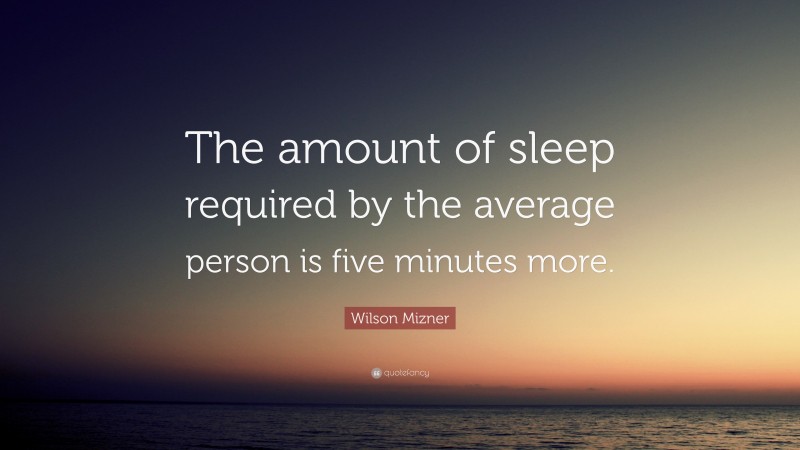 Wilson Mizner Quote: “The amount of sleep required by the average person is five minutes more.”