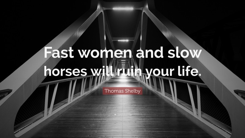 Thomas Shelby Quote: “Fast women and slow horses will ruin your life.”