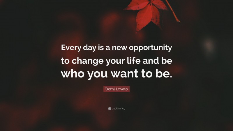Demi Lovato Quote: “Every day is a new opportunity to change your life and be who you want to be.”