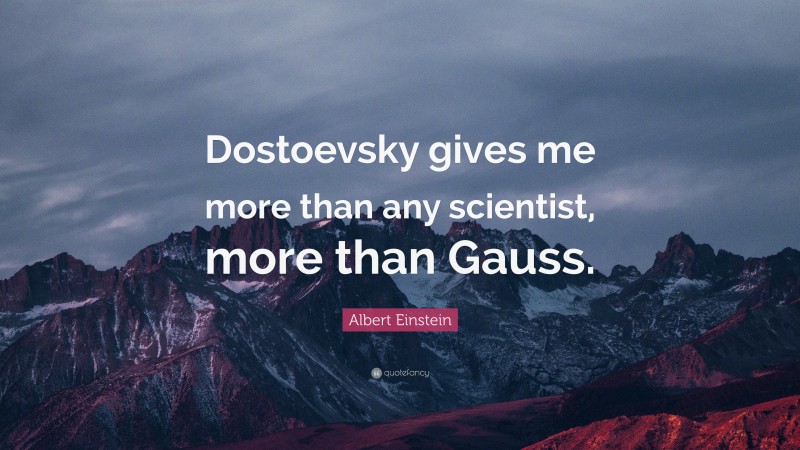 Albert Einstein Quote: “Dostoevsky gives me more than any scientist, more than Gauss.”