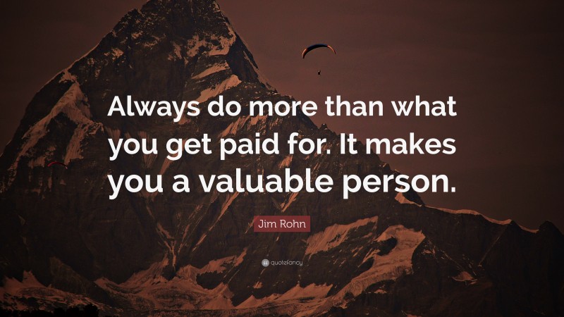 Jim Rohn Quote: “Always do more than what you get paid for. It makes you a valuable person.”