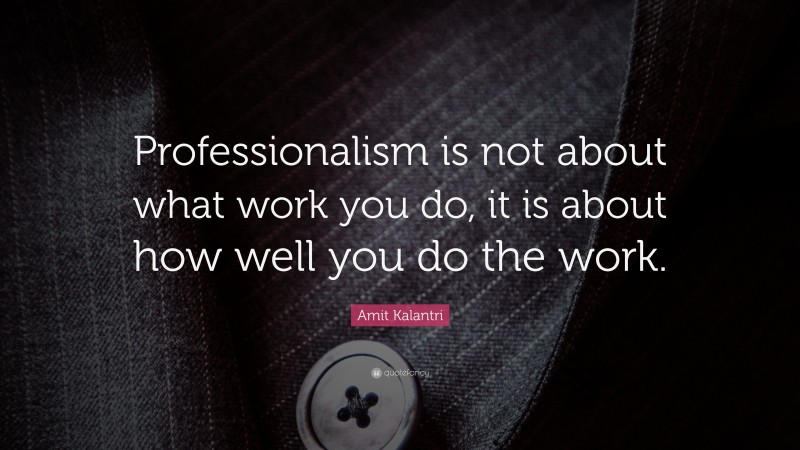 Amit Kalantri Quote: “Professionalism is not about what work you do, it is about how well you do the work.”