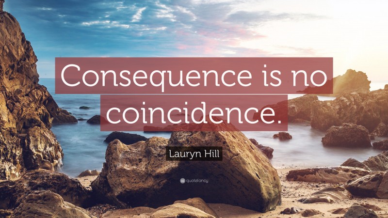 Lauryn Hill Quote: “Consequence is no coincidence.”